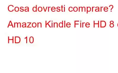 Cosa dovresti comprare? Amazon Kindle Fire HD 8 o HD 10