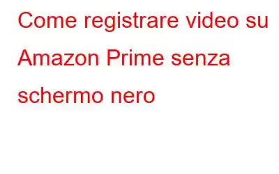 Come registrare video su Amazon Prime senza schermo nero