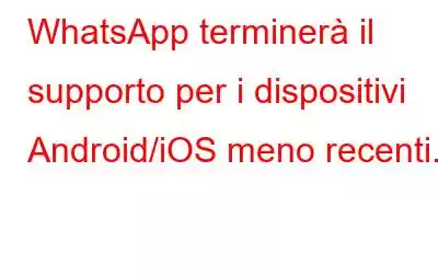 WhatsApp terminerà il supporto per i dispositivi Android/iOS meno recenti.