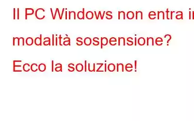 Il PC Windows non entra in modalità sospensione? Ecco la soluzione!