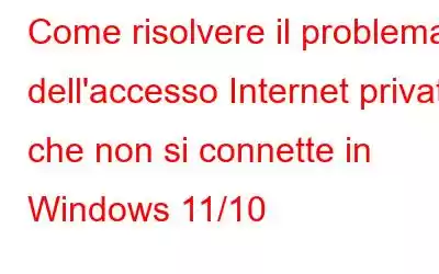 Come risolvere il problema dell'accesso Internet privato che non si connette in Windows 11/10