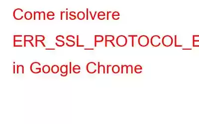 Come risolvere ERR_SSL_PROTOCOL_ERROR in Google Chrome