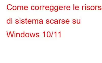 Come correggere le risorse di sistema scarse su Windows 10/11