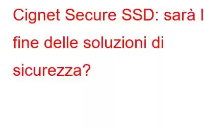 Cignet Secure SSD: sarà la fine delle soluzioni di sicurezza?