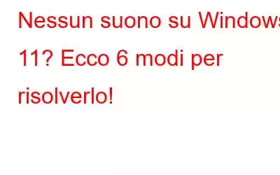 Nessun suono su Windows 11? Ecco 6 modi per risolverlo!