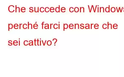 Che succede con Windows: perché farci pensare che sei cattivo?