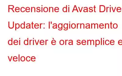 Recensione di Avast Driver Updater: l'aggiornamento dei driver è ora semplice e veloce