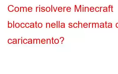 Come risolvere Minecraft bloccato nella schermata di caricamento?