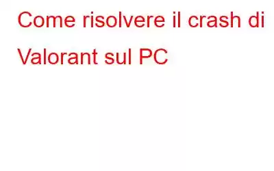 Come risolvere il crash di Valorant sul PC