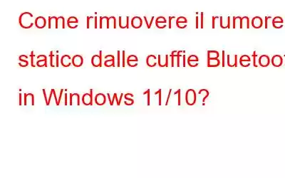 Come rimuovere il rumore statico dalle cuffie Bluetooth in Windows 11/10?