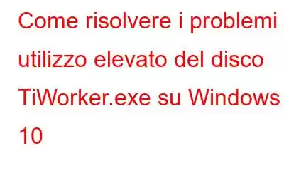 Come risolvere i problemi di utilizzo elevato del disco TiWorker.exe su Windows 10