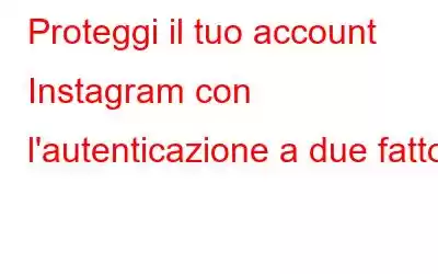 Proteggi il tuo account Instagram con l'autenticazione a due fattori