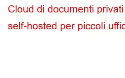 Cloud di documenti privati ​​self-hosted per piccoli uffici