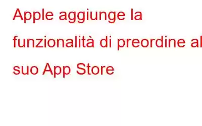 Apple aggiunge la funzionalità di preordine al suo App Store