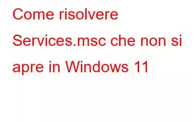 Come risolvere Services.msc che non si apre in Windows 11