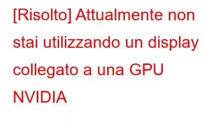 [Risolto] Attualmente non stai utilizzando un display collegato a una GPU NVIDIA