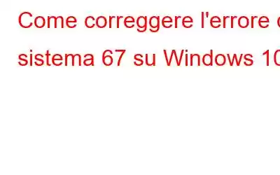 Come correggere l'errore di sistema 67 su Windows 10