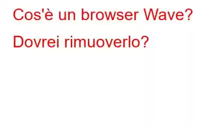 Cos'è un browser Wave? Dovrei rimuoverlo?