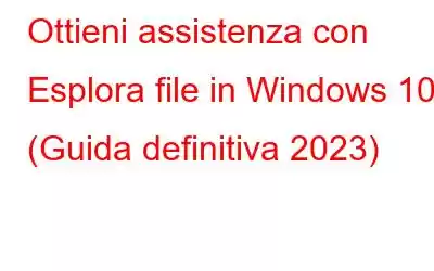 Ottieni assistenza con Esplora file in Windows 10 (Guida definitiva 2023)