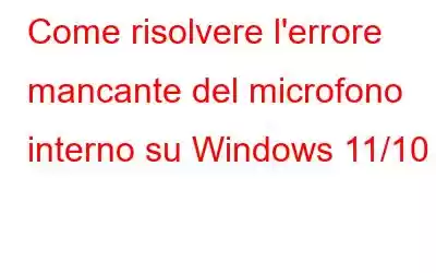 Come risolvere l'errore mancante del microfono interno su Windows 11/10