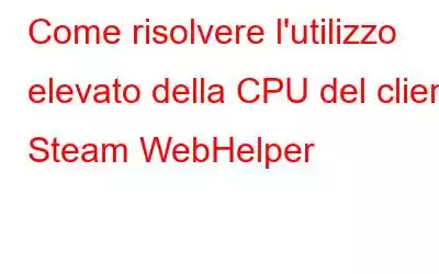 Come risolvere l'utilizzo elevato della CPU del client Steam WebHelper