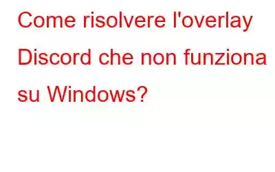 Come risolvere l'overlay Discord che non funziona su Windows?