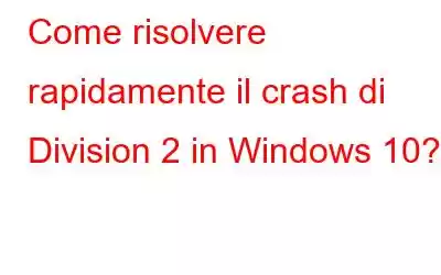 Come risolvere rapidamente il crash di Division 2 in Windows 10?