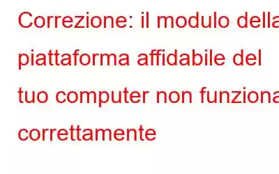 Correzione: il modulo della piattaforma affidabile del tuo computer non funziona correttamente