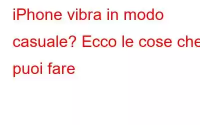 iPhone vibra in modo casuale? Ecco le cose che puoi fare