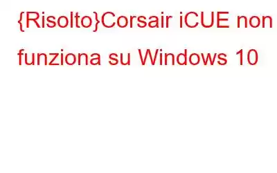 {Risolto}Corsair iCUE non funziona su Windows 10