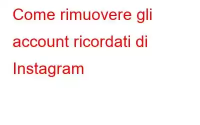 Come rimuovere gli account ricordati di Instagram