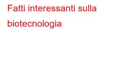 Fatti interessanti sulla biotecnologia