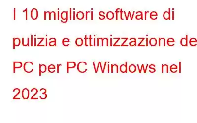 I 10 migliori software di pulizia e ottimizzazione del PC per PC Windows nel 2023