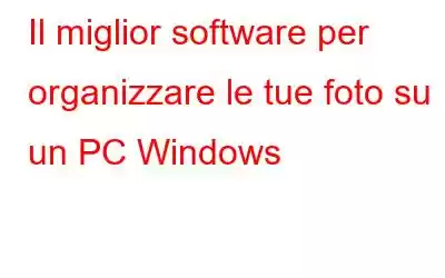 Il miglior software per organizzare le tue foto su un PC Windows