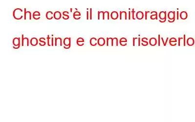 Che cos'è il monitoraggio ghosting e come risolverlo?