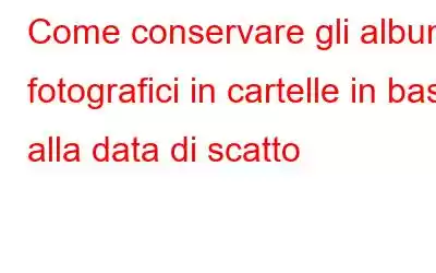 Come conservare gli album fotografici in cartelle in base alla data di scatto