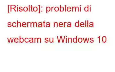 [Risolto]: problemi di schermata nera della webcam su Windows 10