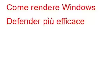 Come rendere Windows Defender più efficace