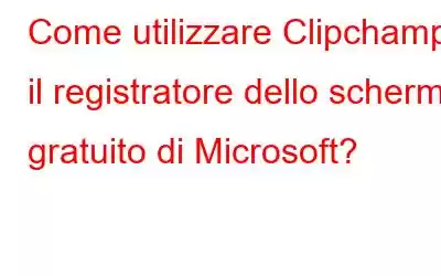 Come utilizzare Clipchamp, il registratore dello schermo gratuito di Microsoft?