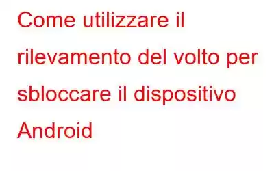 Come utilizzare il rilevamento del volto per sbloccare il dispositivo Android