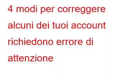 4 modi per correggere alcuni dei tuoi account richiedono errore di attenzione