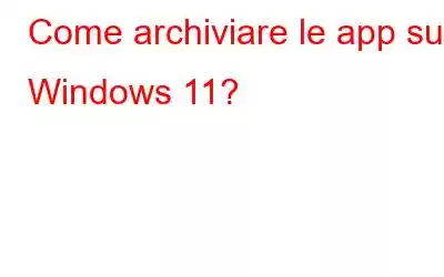 Come archiviare le app su Windows 11?