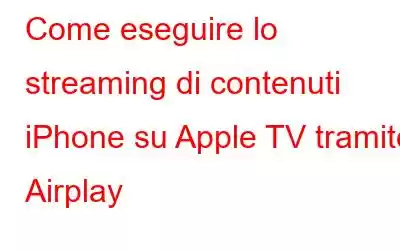 Come eseguire lo streaming di contenuti iPhone su Apple TV tramite Airplay