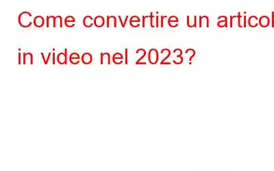 Come convertire un articolo in video nel 2023?