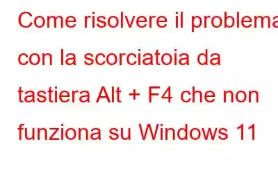 Come risolvere il problema con la scorciatoia da tastiera Alt + F4 che non funziona su Windows 11