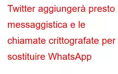 Twitter aggiungerà presto la messaggistica e le chiamate crittografate per sostituire WhatsApp