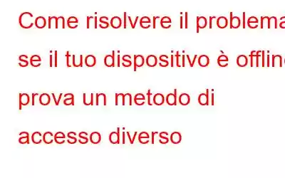 Come risolvere il problema se il tuo dispositivo è offline, prova un metodo di accesso diverso