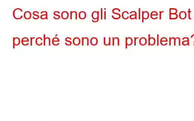 Cosa sono gli Scalper Bot e perché sono un problema?