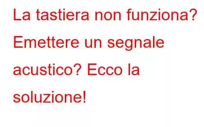 La tastiera non funziona? Emettere un segnale acustico? Ecco la soluzione!