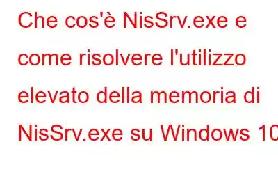 Che cos'è NisSrv.exe e come risolvere l'utilizzo elevato della memoria di NisSrv.exe su Windows 10